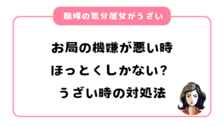 お局の機嫌が悪い時はほっとくしかない？職場の気分屋女がうざい時の接し方や対処法